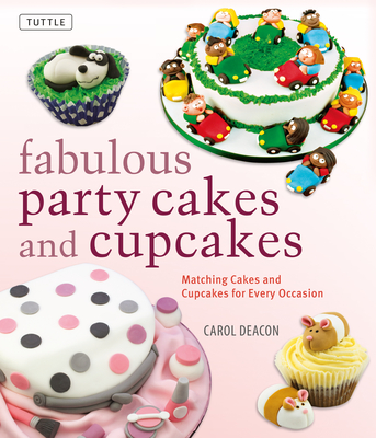 Fabulous Party Cakes and Cupcakes: 21 Matching Cakes and Cupcakes for Every Occasion - Deacon, Carol