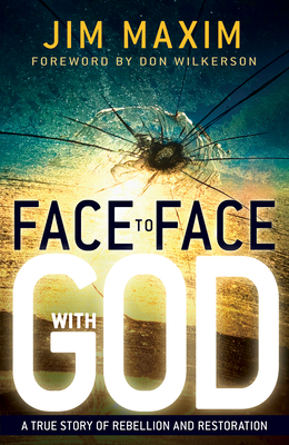 Face to Face with God: A True Story of Rebellion and Restoration - Maxim, Jim, and Wilkerson, Don (Foreword by)