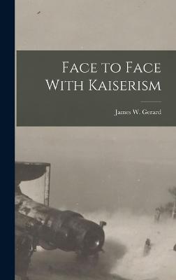 Face to Face With Kaiserism - Gerard, James W