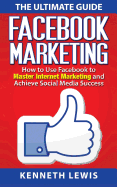 Facebook Marketing: How to Use Facebook to Master Internet Marketing and Achieve: *Free Bonus of 'Seo 2016' Included!*
