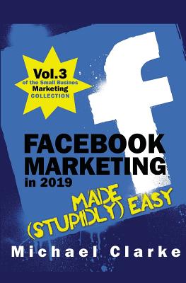 Facebook Marketing in 2019 Made (Stupidly) Easy - Clarke, Michael