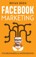 Facebook Marketing - Mastery: 2 Books In 1 - The Guides For Beginners And Intermediates That Will Teach You How To Improve Your Skills, Develop Effective Strategies And Grow Businesse