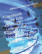 "Facebook Power Ads Playbook: Unleash the Secrets to Dominating Your Target Audience" Maximize Your Marketing Potential and Skyrocket Your Sales with Proven Strategies and Techniques"