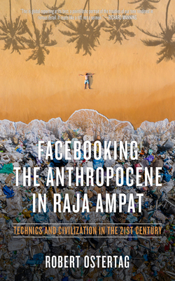 Facebooking the Anthropocene in Raja Ampat: Technics and Civilization in the 21st Century - Ostertag, Bob