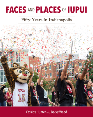 Faces and Places of Iupui: Fifty Years in Indianapolis - Hunter, Cassidy, and Wood, Becky, and Paydar, Nasser H (Foreword by)