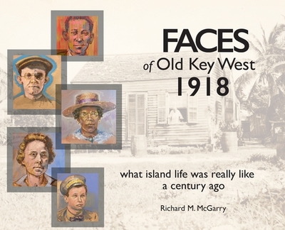 Faces of Old Key West 1918: what island life was really like a century ago - McGarry, Richard M, and Madsen, Greg (Designer)