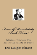 Faces of Uncertainty, Book Three: Religious Thinkers Who Accept the Reality of Doubt