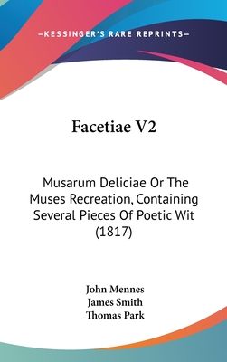 Facetiae V2: Musarum Deliciae Or The Muses Recreation, Containing Several Pieces Of Poetic Wit (1817) - Mennes, John, Sir, and Smith, James, Colonel, and Park, Thomas