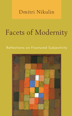 Facets of Modernity: Reflections on Fractured Subjectivity - Nikulin, Dmitri