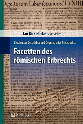 Facetten Des Romischen Erbrechts: Studien Zur Geschichte Und Dogmatik Des Privatrechts - Harke, Jan Dirk (Editor)