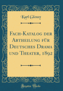 Fach-Katalog Der Abtheilung F?r Deutsches Drama Und Theater, 1892 (Classic Reprint)