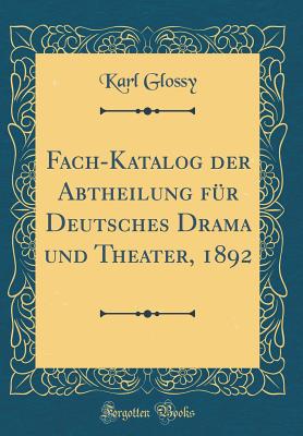 Fach-Katalog Der Abtheilung F?r Deutsches Drama Und Theater, 1892 (Classic Reprint) - Glossy, Karl