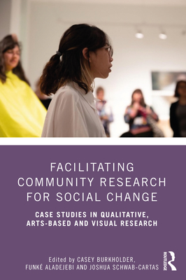 Facilitating Community Research for Social Change: Case Studies in Qualitative, Arts-Based and Visual Research - Burkholder, Casey (Editor), and Aladejebi, Funk (Editor), and Schwab-Cartas, Joshua (Editor)