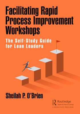 Facilitating Rapid Process Improvement Workshops: The Self-Study Guide for Lean Leaders - O'Brien, Sheilah P