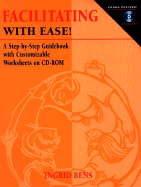 Facilitating with Ease!: A Step-By-Step Guidebook with Customizable Worksheets on CD-ROM - Bens, Ingrid