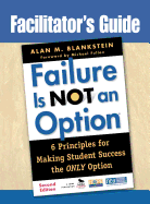 Facilitator s Guide to Failure Is Not an Option(r): 6 Principles for Making Student Success the Only Option