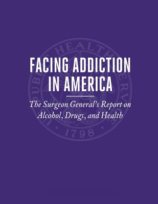 Facing Addiction in America: The Surgeon General's Report on Alcohol, Drugs, and Health - Human Services, U S Department of Healt, and General, Office of the Surgeon