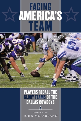 Facing America's Team: Players Recall the Glory Years of the Dallas Cowboys - McFarland, John (Editor)