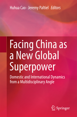 Facing China as a New Global Superpower: Domestic and International Dynamics from a Multidisciplinary Angle - Cao, Huhua (Editor), and Paltiel, Jeremy (Editor)