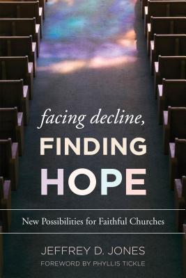 Facing Decline, Finding Hope: New Possibilities for Faithful Churches - Jones, Jeffrey D., and Tickle, Phyllis (Foreword by)