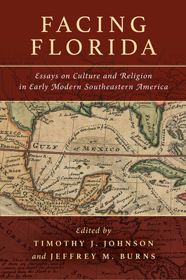 Facing Florida: Essays on Culture and Religion in Early Modern Southeastern America - Johnson, Timothy J, and Burns, Jeffrey M