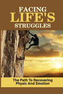 Facing Life's Struggles: The Path To Recovering Physic And Emotion: Fighting The Physical Battle