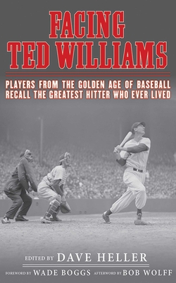 Facing Ted Williams: Players from the Golden Age of Baseball Recall the Greatest Hitter Who Ever Lived - Heller, Dave (Editor), and Boggs, Wade (Foreword by), and Wolff, Bob (Afterword by)