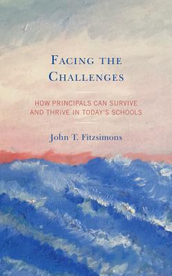 Facing the Challenges: How Principals Can Survive and Thrive in Today's Schools - Fitzsimons, John T