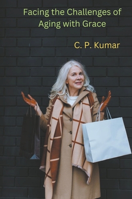 Facing the Challenges of Aging with Grace - Kumar, C P