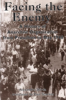 Facing the Enemy: A History of Anarchist Organization from Proudhon to May 1968 - Skirda, Alexandre, and Sharkey, Paul (Translated by)