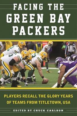 Facing the Green Bay Packers: Players Recall the Glory Years of the Team from Titletown, USA - Carlson, Chuck, and Wolf, Ron (Foreword by)