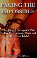 Facing the Impossible: What Helped the Apostle Paul Endure Persecutions, Abuse and Other Great Trials