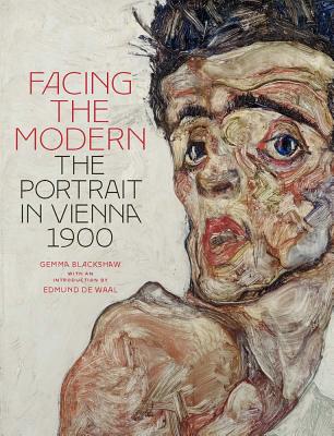 Facing the Modern: The Portrait in Vienna 1900 - Blackshaw, Gemma, and de Waal, Edmund (Foreword by), and Gronberg, Tag (Contributions by)