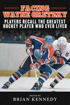 Facing Wayne Gretzky: Players Recall the Greatest Hockey Player Who Ever Lived - Kennedy, Brian (Editor)