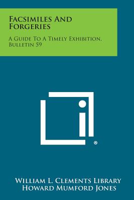Facsimiles and Forgeries: A Guide to a Timely Exhibition, Bulletin 59 - William L Clements Library, and Jones, Howard Mumford (Introduction by)