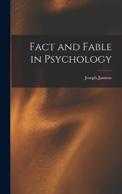 Fact and Fable in Psychology - Jastrow, Joseph