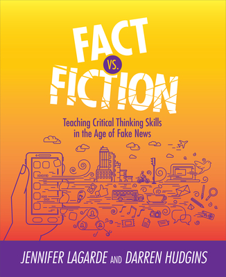 Fact vs. Fiction: Teaching Critical Thinking Skills in the Age of Fake News - Lagarde, Jennifer, and Hudgins, Darren