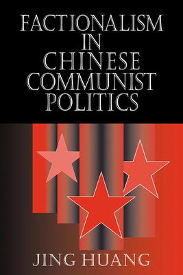 Factionalism in Chinese Communist Politics - Huang, Jing