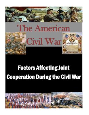 Factors Affecting Joint Cooperation During the Civil War - Penny Hill Press Inc (Editor), and U S Army Command and General Staff Coll