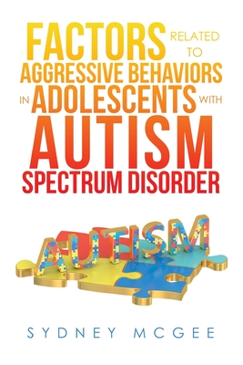 Factors Related to Aggressive Behaviors in Adolescents with Autism Spectrum Disorder - McGee, Sydney