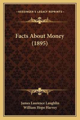 Facts about Money (1895) - Laughlin, James Laurence, and Harvey, William Hope