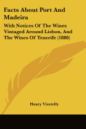 Facts About Port And Madeira: With Notices Of The Wines Vintaged Around Lisbon, And The Wines Of Tenerife (1880)