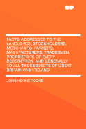 Facts: addressed to the landlords, stockholders, merchants, farmers, manufacturers, tradesmen, proprietors of every description, and generally to all the subjects of Great Britain and Ireland. Sixth Edition