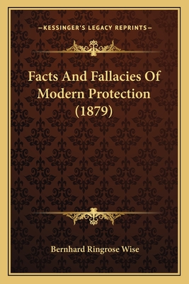 Facts and Fallacies of Modern Protection (1879) - Wise, Bernhard Ringrose