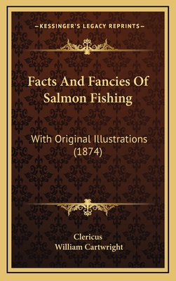 Facts and Fancies of Salmon Fishing: With Original Illustrations (1874) - Clericus, and Cartwright, William, Sir