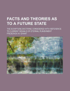 Facts and Theories as to a Future State: The Scripture Doctrine Considered with Reference to Current Denials of Eternal Punishment