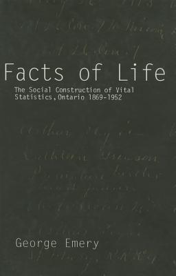 Facts of Life: The Social Construction of Vital Statistics, Ontario 1869-1952 - Emery, George