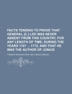 Facts Tending to Prove That General [C.] Lee Was Never Absent from This Country, for Any Length of Time, During the Years 1767 1772, and That He Was the Author of Junius