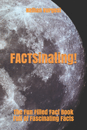 FACTSinating!: The Fun Filled Fact Book Full Of Fascinating Facts