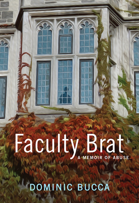 Faculty Brat: A Memoir of Abuse - Bucca, Dominic